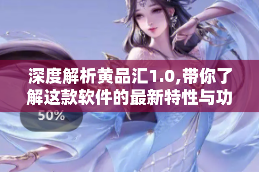 深度解析黄品汇1.0,带你了解这款软件的最新特性与功能优化
