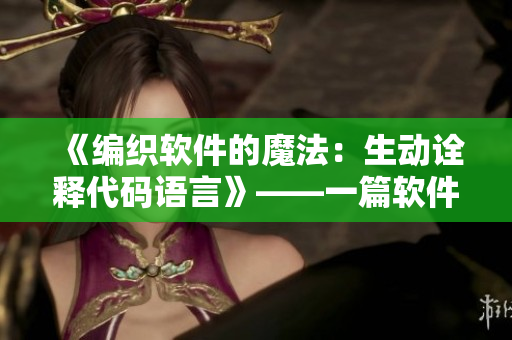 《编织软件的魔法：生动诠释代码语言》——一篇软件编写相关的文章