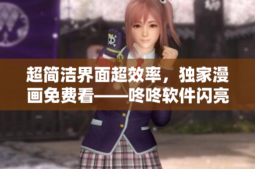 超简洁界面超效率，独家漫画免费看——咚咚软件闪亮上线！