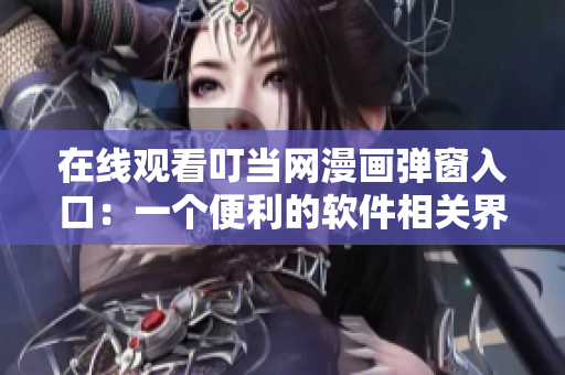 在线观看叮当网漫画弹窗入口：一个便利的软件相关界面