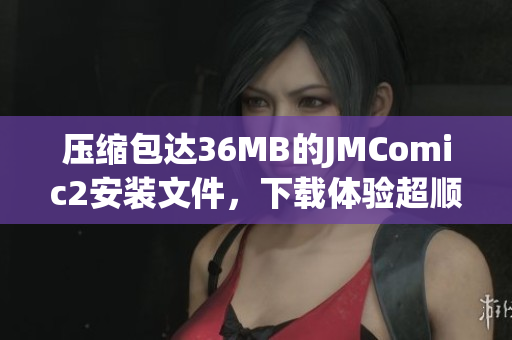 压缩包达36MB的JMComic2安装文件，下载体验超顺畅