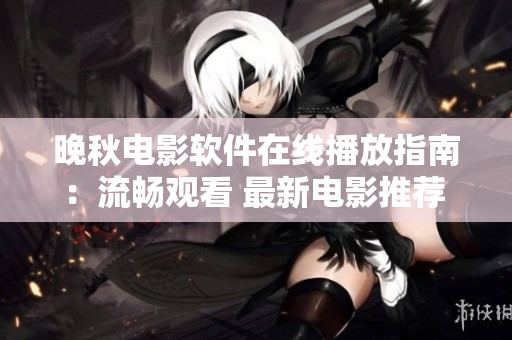 晚秋电影软件在线播放指南：流畅观看 最新电影推荐 