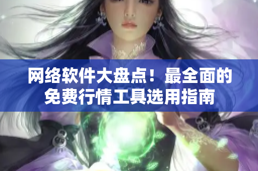 网络软件大盘点！最全面的免费行情工具选用指南
