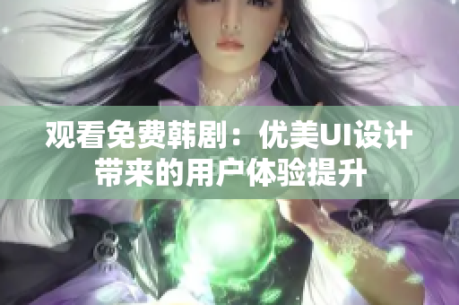 观看免费韩剧：优美UI设计带来的用户体验提升