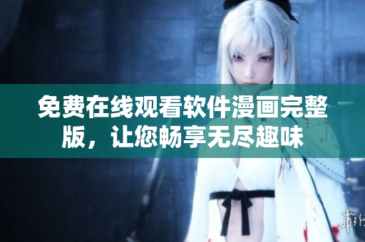 免费在线观看软件漫画完整版，让您畅享无尽趣味