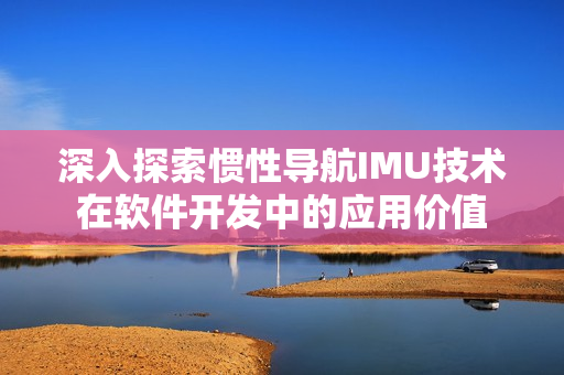 深入探索惯性导航IMU技术在软件开发中的应用价值
