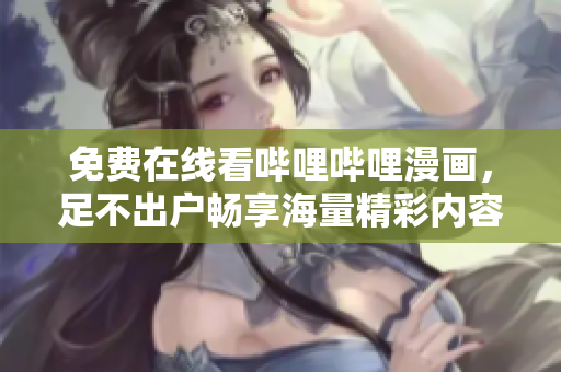 免费在线看哔哩哔哩漫画，足不出户畅享海量精彩内容！