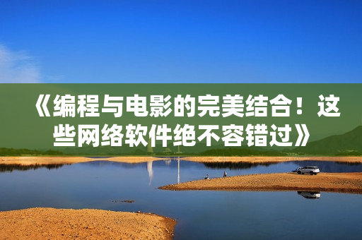 《编程与电影的完美结合！这些网络软件绝不容错过》