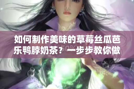 如何制作美味的草莓丝瓜芭乐鸭脖奶茶？一步步教你做出口感丰富的饮品！