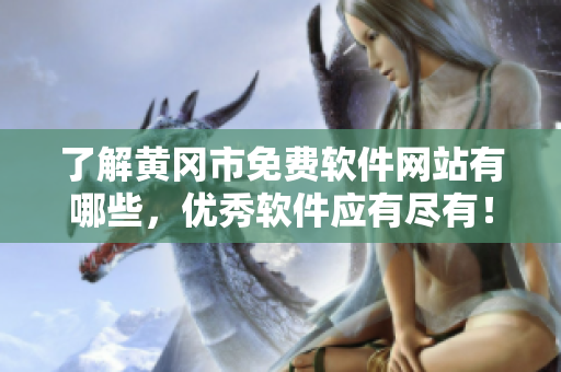 了解黄冈市免费软件网站有哪些，优秀软件应有尽有！