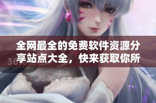 全网最全的免费软件资源分享站点大全，快来获取你所需的软件！