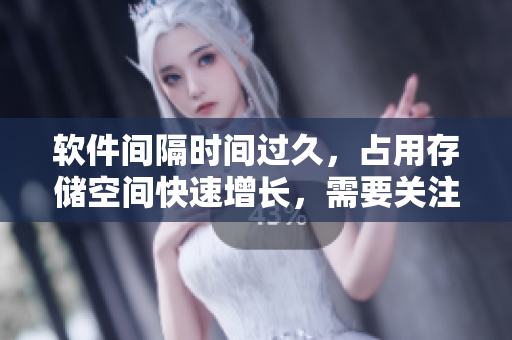 软件间隔时间过久，占用存储空间快速增长，需要关注解决