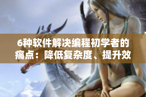 6种软件解决编程初学者的痛点：降低复杂度、提升效率！