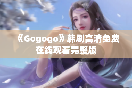 《Gogogo》韩剧高清免费在线观看完整版