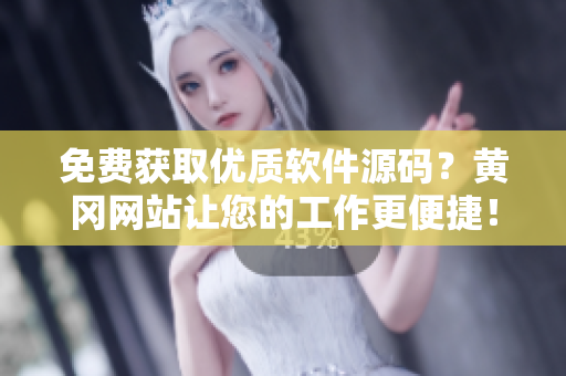 免费获取优质软件源码？黄冈网站让您的工作更便捷！