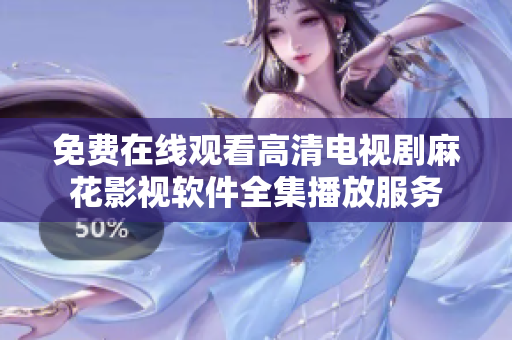 免费在线观看高清电视剧麻花影视软件全集播放服务