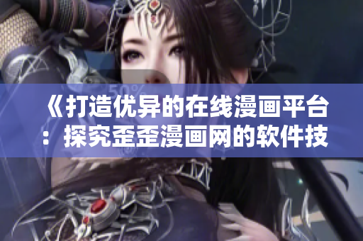 《打造优异的在线漫画平台：探究歪歪漫画网的软件技术策略》