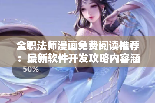 全职法师漫画免费阅读推荐：最新软件开发攻略内容涵盖详细教程