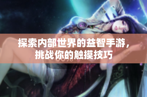 探索内部世界的益智手游，挑战你的触摸技巧