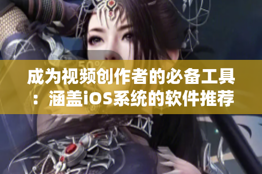 成为视频创作者的必备工具：涵盖iOS系统的软件推荐大全