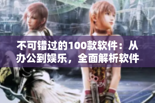不可错过的100款软件：从办公到娱乐，全面解析软件工具盘点
