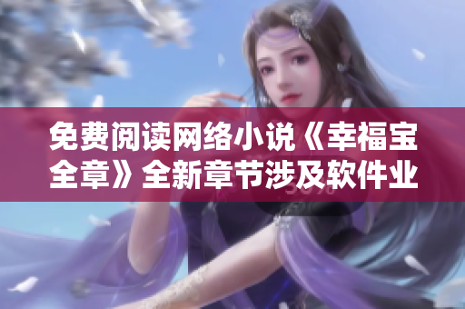 免费阅读网络小说《幸福宝全章》全新章节涉及软件业发展