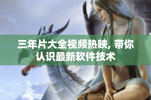 三年片大全视频热映, 带你认识最新软件技术