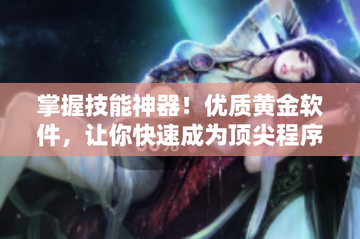 掌握技能神器！优质黄金软件，让你快速成为顶尖程序员