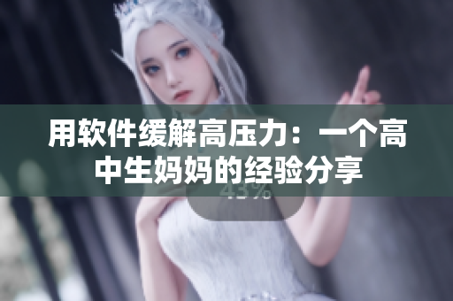 用软件缓解高压力：一个高中生妈妈的经验分享