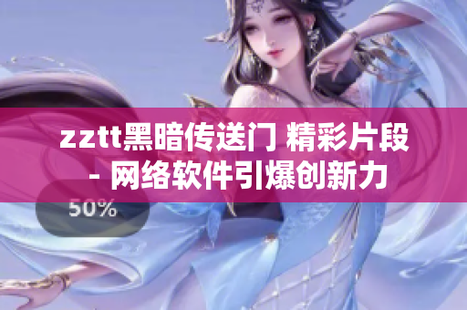 zztt黑暗传送门 精彩片段 - 网络软件引爆创新力