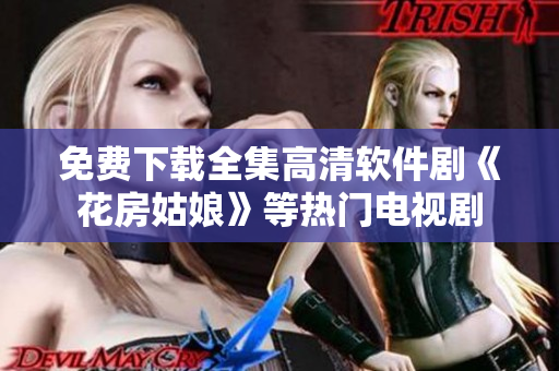 免费下载全集高清软件剧《花房姑娘》等热门电视剧