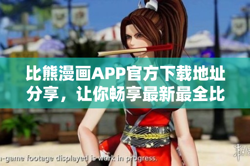 比熊漫画APP官方下载地址分享，让你畅享最新最全比熊漫画资源。