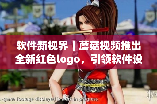 软件新视界｜蘑菇视频推出全新红色logo，引领软件设计潮流