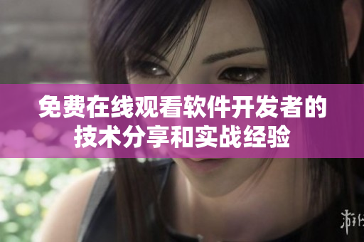 免费在线观看软件开发者的技术分享和实战经验