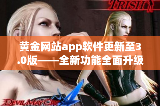 黄金网站app软件更新至3.0版——全新功能全面升级！
