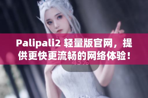 Palipali2 轻量版官网，提供更快更流畅的网络体验！