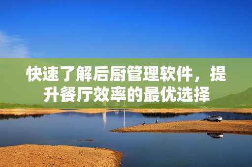 快速了解后厨管理软件，提升餐厅效率的最优选择