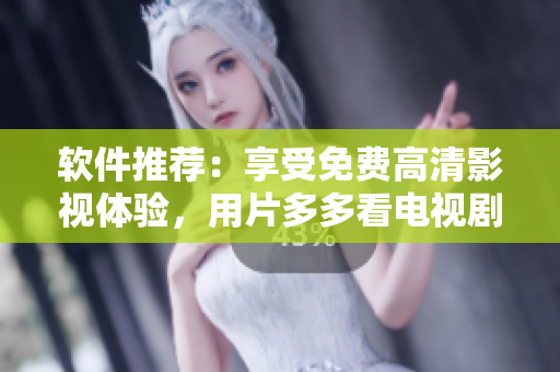 软件推荐：享受免费高清影视体验，用片多多看电视剧
