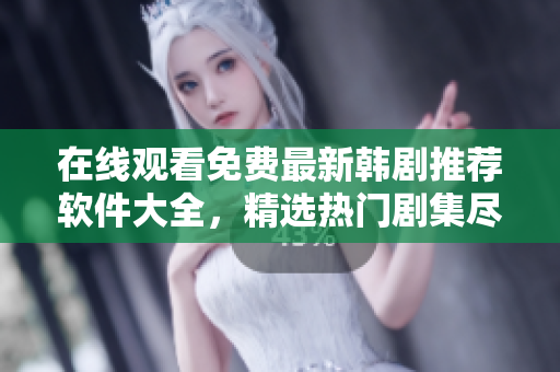 在线观看免费最新韩剧推荐软件大全，精选热门剧集尽情畅享