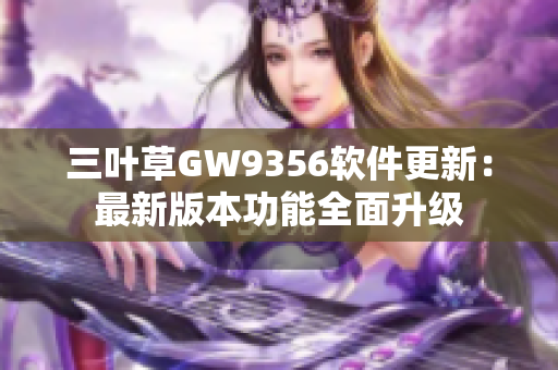 三叶草GW9356软件更新：最新版本功能全面升级