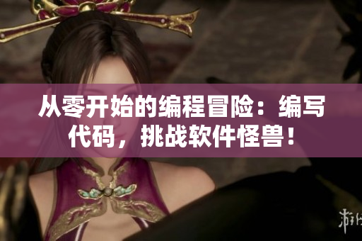 从零开始的编程冒险：编写代码，挑战软件怪兽！