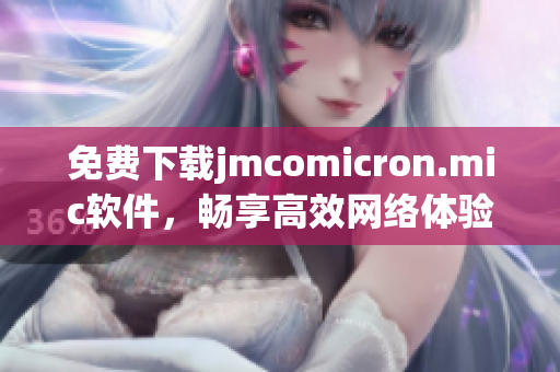 免费下载jmcomicron.mic软件，畅享高效网络体验！
