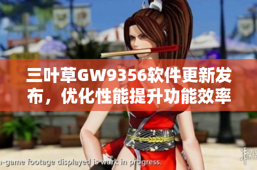 三叶草GW9356软件更新发布，优化性能提升功能效率