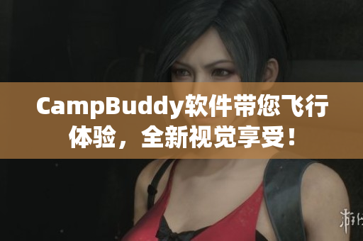 CampBuddy软件带您飞行体验，全新视觉享受！
