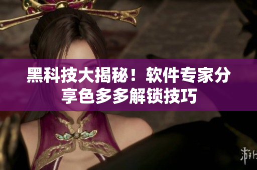 黑科技大揭秘！软件专家分享色多多解锁技巧