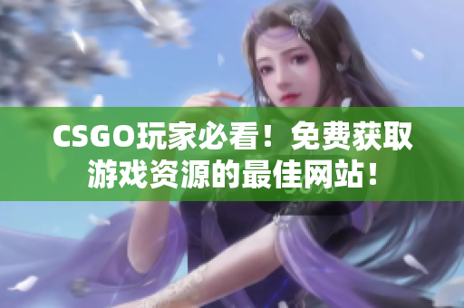 CSGO玩家必看！免费获取游戏资源的最佳网站！