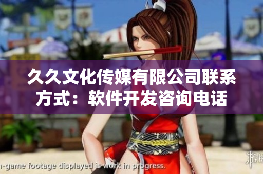 久久文化传媒有限公司联系方式：软件开发咨询电话
