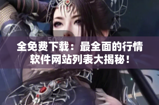 全免费下载：最全面的行情软件网站列表大揭秘！