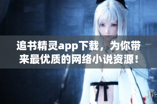 追书精灵app下载，为你带来最优质的网络小说资源！