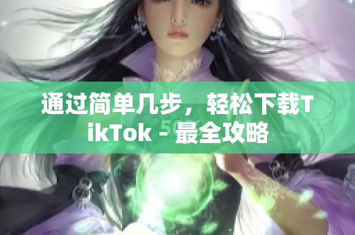 通过简单几步，轻松下载TikTok - 最全攻略